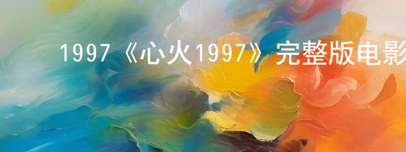 ﻿陈嘉智发布﻿1997《心火1997》完整版电影/在线观看/百度云-美剧天堂